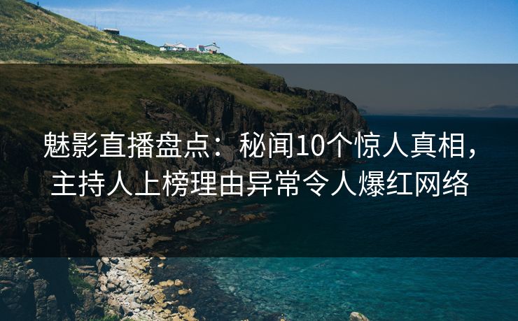 详细阅读:魅影直播盘点:秘闻10个惊人真相,主持人上榜理由异常令人爆红网络 魅影直播盘点:秘闻10个惊人真相,主持人上榜理由异常令人爆红网络