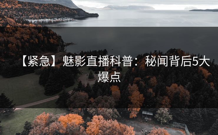 详细阅读:【紧急】魅影直播科普:秘闻背后5大爆点 【紧急】魅影直播科普:秘闻背后5大爆点