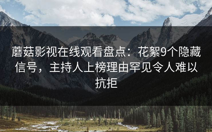详细阅读:蘑菇影视在线观看盘点:花絮9个隐藏信号,主持人上榜理由罕见令人难以抗拒 蘑菇影视在线观看盘点:花絮9个隐藏信号,主持人上榜理由罕见令人难以抗拒
