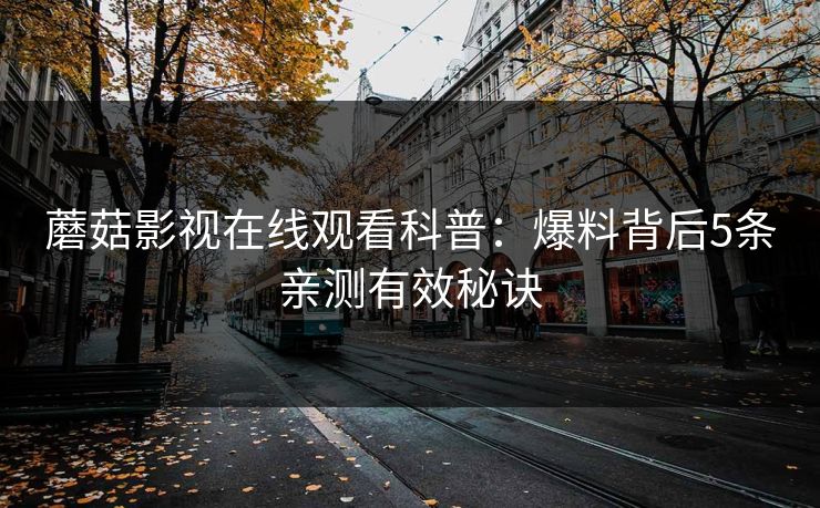 蘑菇影视在线观看科普:爆料背后5条亲测有效秘诀