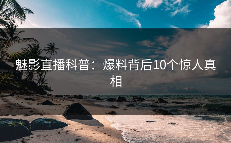 详细阅读:魅影直播科普:爆料背后10个惊人真相 魅影直播科普:爆料背后10个惊人真相