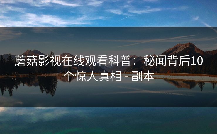 蘑菇影视在线观看科普:秘闻背后10个惊人真相 - 副本