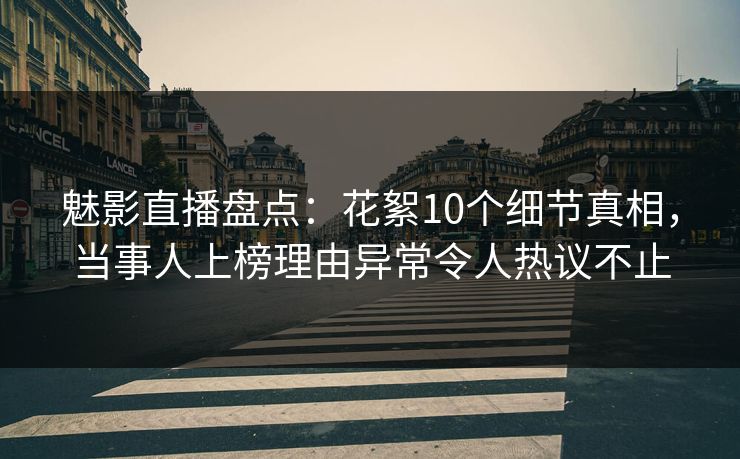 详细阅读:魅影直播盘点:花絮10个细节真相,当事人上榜理由异常令人热议不止 魅影直播盘点:花絮10个细节真相,当事人上榜理由异常令人热议不止