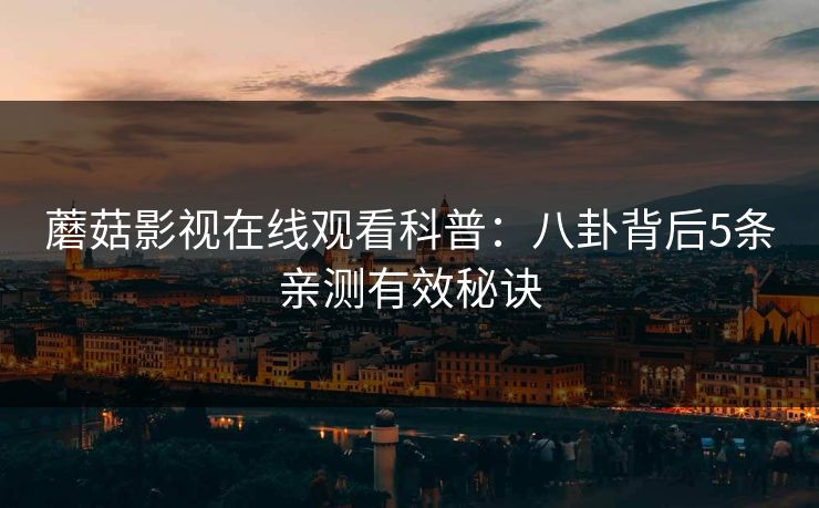 蘑菇影视在线观看科普:八卦背后5条亲测有效秘诀