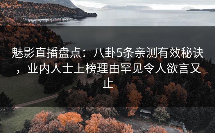 魅影直播盘点:八卦5条亲测有效秘诀,业内人士上榜理由罕见令人欲言又止