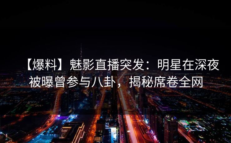 【爆料】魅影直播突发:明星在深夜被曝曾参与八卦,揭秘席卷全网