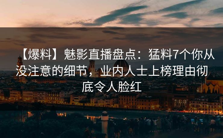 【爆料】魅影直播盘点:猛料7个你从没注意的细节,业内人士上榜理由彻底令人脸红 【爆料】魅影直播盘点:猛料7个你从没注意的细节,业内人士上榜理由彻底令人脸红