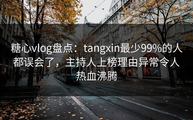 糖心vlog盘点：tangxin最少99%的人都误会了，主持人上榜理由异常令人热血沸腾