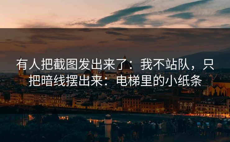 有人把截图发出来了：我不站队，只把暗线摆出来：电梯里的小纸条