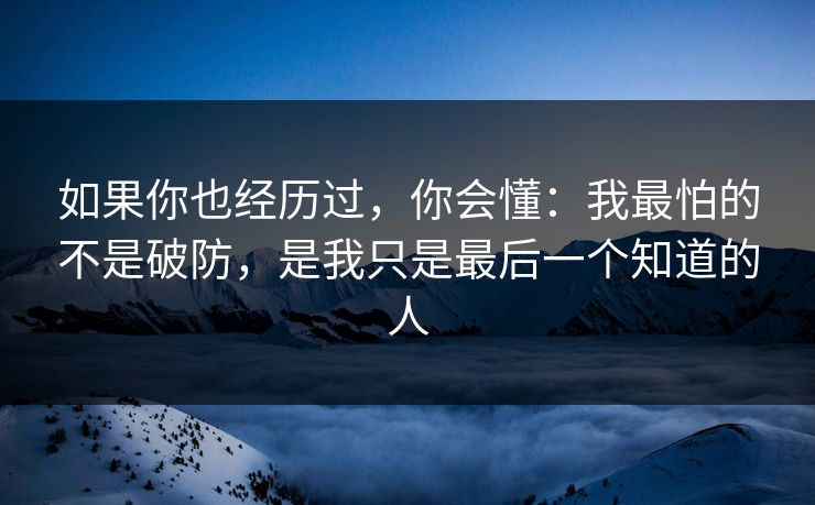 如果你也经历过，你会懂：我最怕的不是破防，是我只是最后一个知道的人