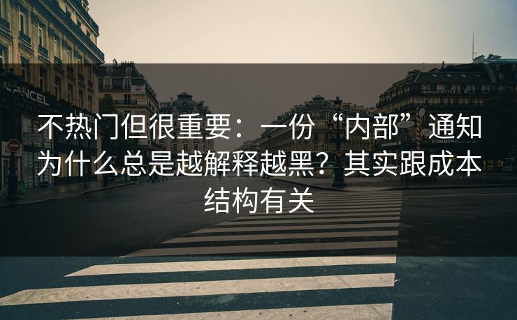 不热门但很重要:一份“内部”通知为什么总是越解释越黑?其实跟成本结构有关