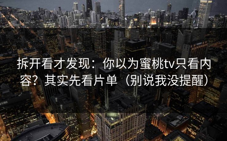 拆开看才发现：你以为蜜桃tv只看内容？其实先看片单（别说我没提醒）