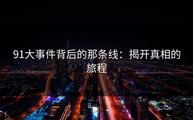 91大事件背后的那条线：揭开真相的旅程