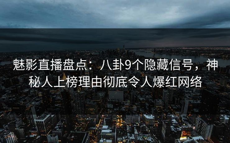 魅影直播盘点:八卦9个隐藏信号,神秘人上榜理由彻底令人爆红网络