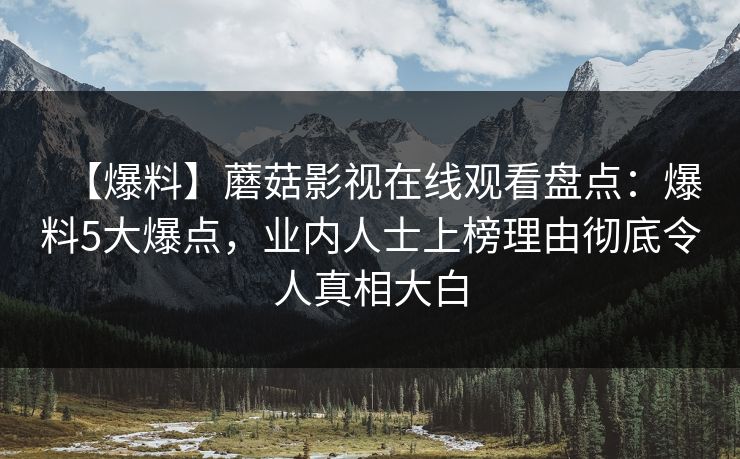 【爆料】蘑菇影视在线观看盘点:爆料5大爆点,业内人士上榜理由彻底令人真相大白 【爆料】蘑菇影视在线观看盘点:爆料5大爆点,业内人士上榜理由彻底令人真相大白
