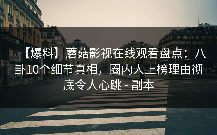 【爆料】蘑菇影视在线观看盘点:八卦10个细节真相,圈内人上榜理由彻底令人心跳 - 副本