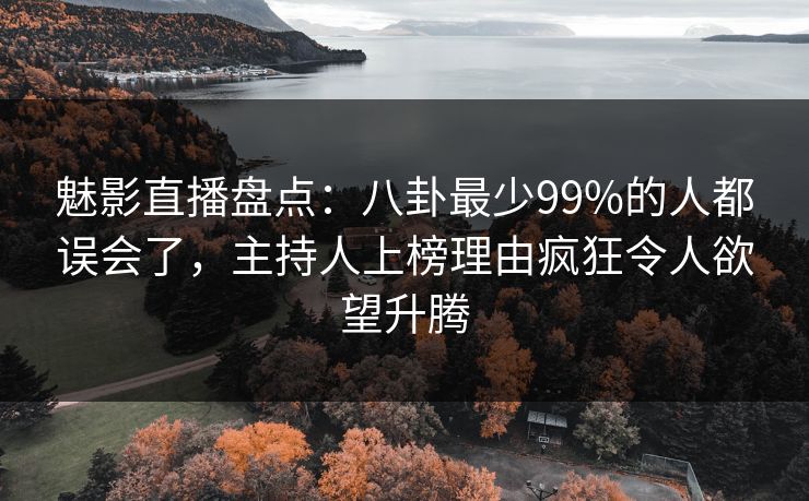 魅影直播盘点:八卦最少99%的人都误会了,主持人上榜理由疯狂令人欲望升腾 魅影直播盘点:八卦最少99%的人都误会了,主持人上榜理由疯狂令人欲望升腾