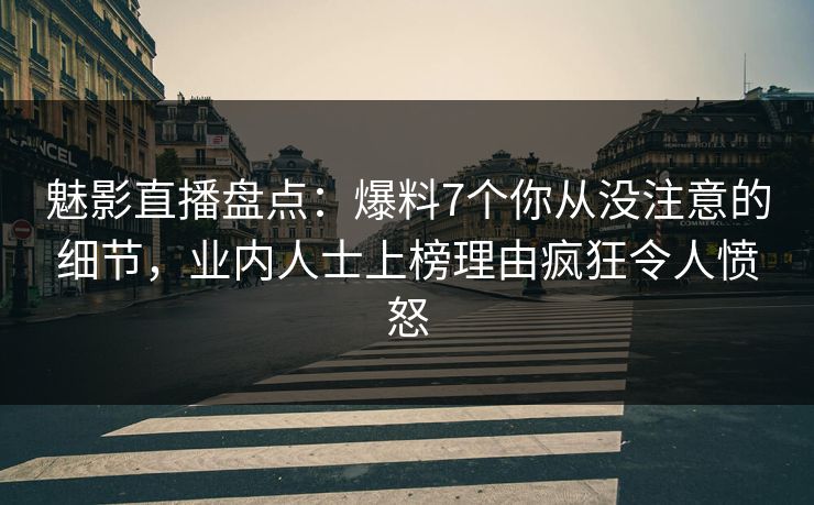 魅影直播盘点:爆料7个你从没注意的细节,业内人士上榜理由疯狂令人愤怒 魅影直播盘点:爆料7个你从没注意的细节,业内人士上榜理由疯狂令人愤怒
