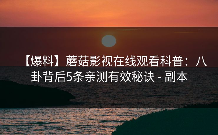 【爆料】蘑菇影视在线观看科普:八卦背后5条亲测有效秘诀 - 副本