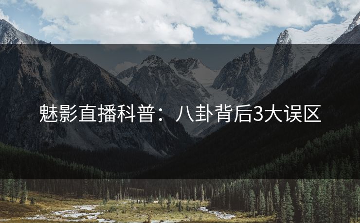 魅影直播科普:八卦背后3大误区