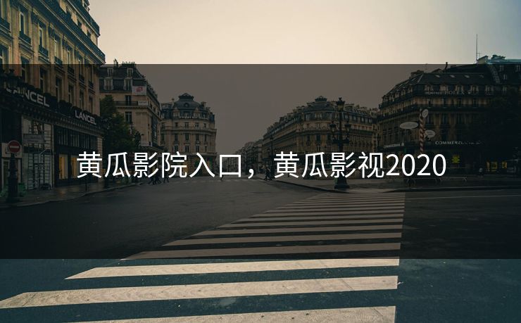 黄瓜影院入口,黄瓜影视2020